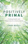 Positively Primal: Finding Health and Happiness in a Hectic World - Emma Woolf