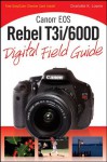 Canon EOS Rebel T3i / 600D Digital Field Guide (Digital Field Guides) - Charlotte K. Lowrie