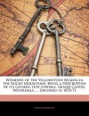 Wonders of the Yellowstone Region in the Rocky Mountains: Being a Description of Its Geysers, Hot-Springs, Grand Caon, Waterfalls, ... Explored in 187 - James Richardson