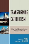 Transforming Catholicism: Liturgical Change in the Vatican II Church - David Maines, Michael J. Maines, Michael J. McCallion