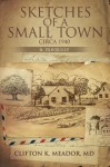 Sketches of a Small Town...circa 1940...a memoir - Clifton K. Meador M.D., Beth Stein, Mark Cowden, Mark Cowden