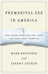 Premarital Sex in America: How Young Americans Meet, Mate, and Think about Marrying - Mark Regnerus, Jeremy Uecker