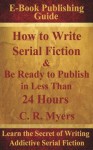 How to Write Serial Fiction & Be Ready to Publish in Less Than 24 Hours - C.R. Myers