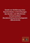 Gesetz Zur Einfuhrung Eines Rauchverbotes in Einrichtungen Des Bundes Und Offentlichen Verkehrsmitteln (Bundesnichtraucherschutzgesetz - Bnichtrschg) - Outlook Verlag