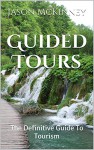 Guided Tours: The Definitive Guide To Tourism - Jason McKinney