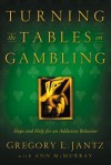 Turning the Tables on Gambling: Hope and Help for Addictive Behavior - Gregory L. Jantz, Ann McMurray