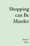 Shopping Can Be Murder - Robert Ross