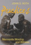 Practices: Mennonite Worship and Witness - John D. Roth