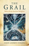 The Grail: Relic of an Ancient Religion - Simon Andrew Stirling