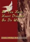 So You Have Heart Disease, So Do We - Linda Phillips