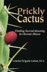 Prickly Cactus: Finding Sacred Meaning in Chronic Illness - Concha Delgado-Gaitan