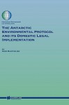 The Antarctic Environmental Protocol and Its Domestic Legal Implementation - Kees Bastmeijer