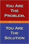 You Are the Problem, You Are the Solution - Andy Holligan