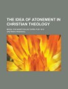 The Idea of Atonement in Christian Theology - Hastings Rashdall