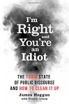 I'm Right and You’re an Idiot: The Toxic State of Public Discourse and How to Clean it Up - James Hoggan, Grania Litwin