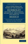 Selections from the Works of the Baron de Humboldt, Relating to the Climate, Inhabitants, Productions, and Mines of Mexico - Alexander von Humboldt, John Taylor