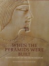 When the Pyramids Were Built: Egyptian Art of the Old Kingdom - Dorothea Arnold, Lola L. Szladits