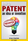 How to Patent an Idea or Invention: An Easy-To-Read Guide for the Process of Getting a Patent or 'Patent Pending' Provisional Patent (How to Get a Patent) - J.P. Schafer