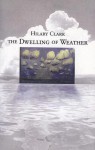 The Dwelling of Weather - Hilary Anne Clark