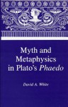 Myth & Metaphysics in Plato's Phaedo - David A. White