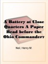 A Battery at Close Quarters: A Paper Read before the Ohio Commandery of the Loyal Legion, October 6, 1913 - Henry M. Neil