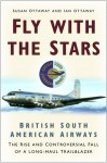 Fly With the Stars: British South American Airways: The Rise and Controversial Fall of a Long-Haul Trailblazer - Susan Ottaway, Ian Ottaway