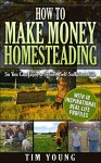 How to Make Money Homesteading: Economic Self-Sufficiency for Preppers, Homesteaders and Survivalists: So You Can Enjoy a Secure, Self-Sufficient Life - Tim Young