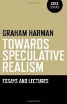 Towards Speculative Realism: Essays and Lectures - Graham Harman