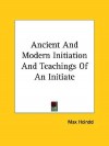 Ancient and Modern Initiation and Teachings of an Initiate - Max Heindel