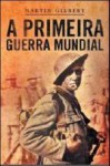 A Primeira Guerra Mundial - Martin Gilbert