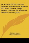 An Account of the Life and Death of That Excellent Minister of Christ, the REV. Joseph Alleine; To Which Are Added His Christian Letters (1815) - Richard Baxter