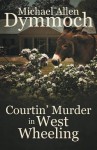 Courtin' Murder in West Wheeling - Michael Allen Dymmoch