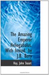 The Amazing Emperor Heliogabalus. With Introd. by J.B. Bury - Hay, John Stuart