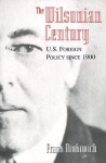 The Wilsonian Century: U.S. Foreign Policy since 1900 - Frank Ninkovich