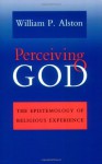 Perceiving God: The Epistemology of Religious Experience - William P. Alston