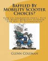 Baffled by Mobility Scooter Choices?: How to Guarantee You'll Pick the Right Mobility Scooter and Not Be Disappointed - Glenn Coleman, Mike Swaim