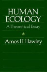 Human Ecology: A Theoretical Essay - Amos H. Hawley, Hawley