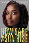 How Dare the Sun Rise: Memoirs of a War Child - Sandra Uwiringiyimana, Abigail Pesta