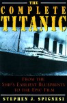 The Complete Titanic: From The Ship's Earliest Blueprints To The Epic Film - Stephen J. Spignesi