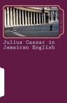 Julius Caesar in Jamaican English: Two Patois Versions of Shakespeare's Play - Liam Martin