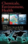 Chemicals, Environment, Health: A Global Management Perspective - Philip Wexler, Jan van der Kolk, Asish Mohapatra, Ravi Agarwal