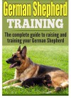 German Shepherd Training: The complete guide to training and raising your German Shepherd (German shepherds, German shepherd training, German shepherd ... puppy training, german shepherd dogs) - Ken Phillips