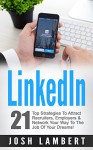 LinkedIn: 21 Top Strategies To Attract Recruiters, Employers and Networking Your Way To The Job Of Your Dreams! (Social Media Marketing, LinkedIn, Networking, Recruiting, Job Success) - Josh Lambert, LinkedIn