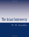 The Arian Controversy - H. M. Gwatkin