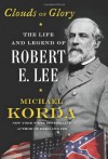 By Michael Korda Clouds of Glory: The Life and Legend of Robert E. Lee - Michael Korda