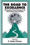 The Road to Excellence: The Acquisition of Expert Performance in the Arts and Sciences, Sports, and Games - K. Anders Ericsson