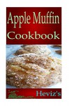 Apple Muffin Recipes 101. Gluten Free, Low Fat Diet Cookbook for New Mom. Delicious, Nutritious, Apple Muffin High Fibre Diet Recipes Cookbook - Heviz's