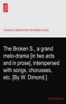 The Broken S., a grand melo-drama [in two acts and in prose], interspersed with songs, chorusses, etc. [By W. Dimond.] - Author Unknown