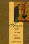 Trouble with Jesus: Women, Christology, and Preaching - L. Susan Bond