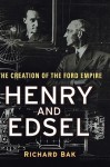 Henry and Edsel: The Creation of the Ford Empire - Richard Bak